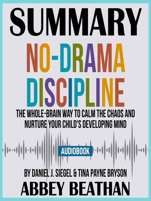 Title details for Summary of No-Drama Discipline: The Whole-Brain Way to Calm the Chaos and Nurture Your Child's Developing Mind by Daniel J. Siegel & Tina Payne Bryson by Abbey Beathan - Available